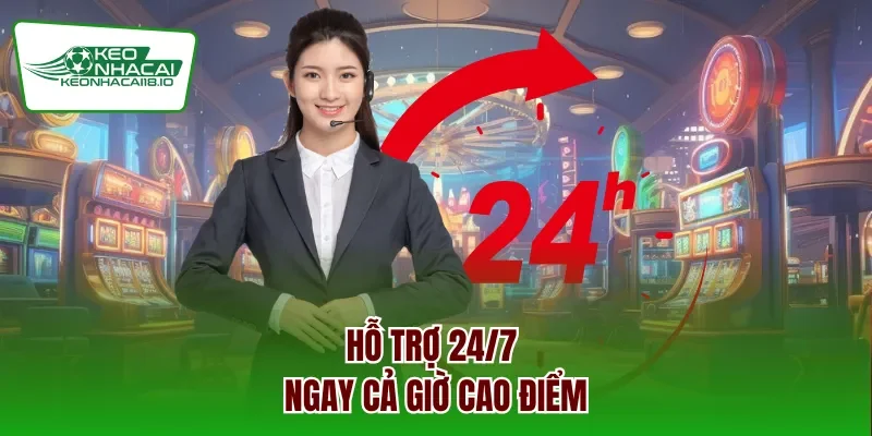 Hỗ trợ 24/7 ngay cả giờ cao điểm 